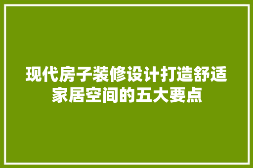 现代房子装修设计打造舒适家居空间的五大要点