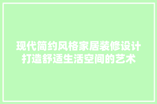 现代简约风格家居装修设计打造舒适生活空间的艺术