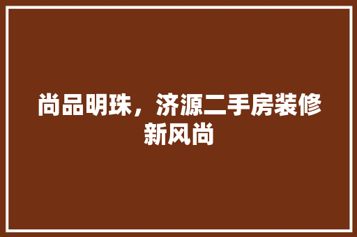 尚品明珠，济源二手房装修新风尚