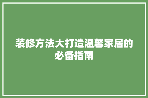 装修方法大打造温馨家居的必备指南
