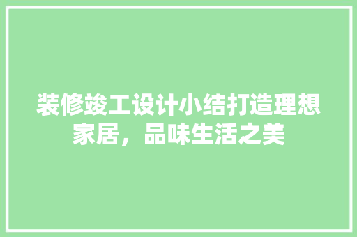 装修竣工设计小结打造理想家居，品味生活之美