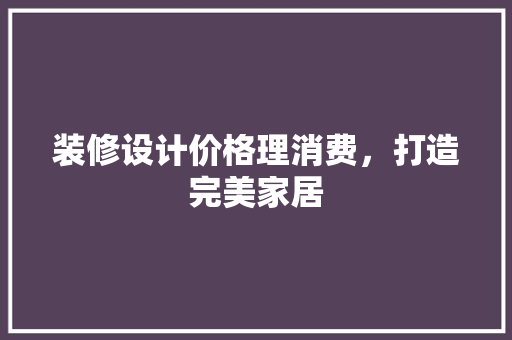 装修设计价格理消费，打造完美家居