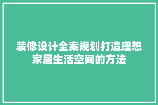 装修设计全案规划打造理想家居生活空间的方法
