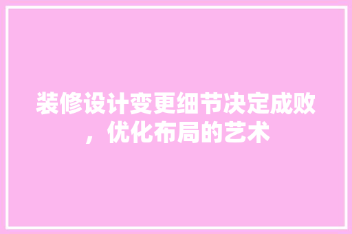 装修设计变更细节决定成败，优化布局的艺术