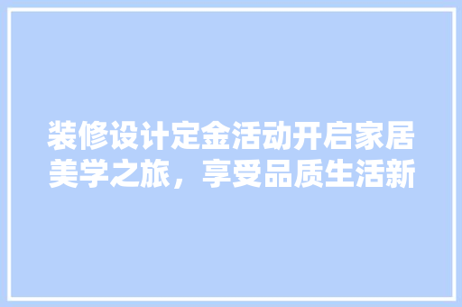 装修设计定金活动开启家居美学之旅，享受品质生活新起点