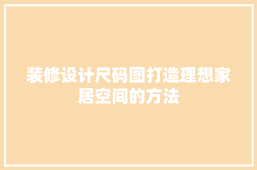 装修设计尺码图打造理想家居空间的方法  第1张