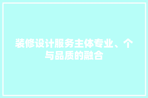 装修设计服务主体专业、个与品质的融合
