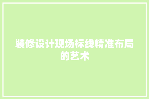 装修设计现场标线精准布局的艺术