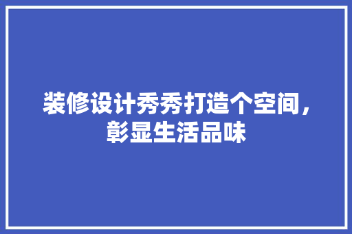 装修设计秀秀打造个空间，彰显生活品味  第1张
