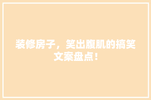 装修房子，笑出腹肌的搞笑文案盘点！