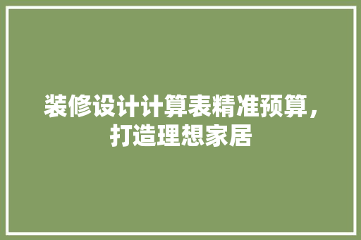 装修设计计算表精准预算，打造理想家居  第1张