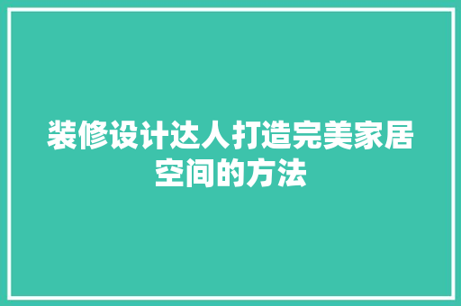 装修设计达人打造完美家居空间的方法