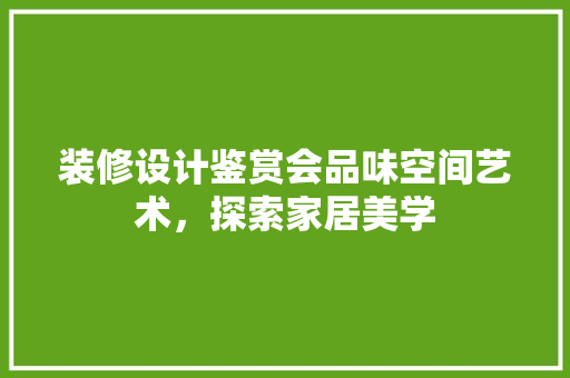 装修设计鉴赏会品味空间艺术，探索家居美学  第1张