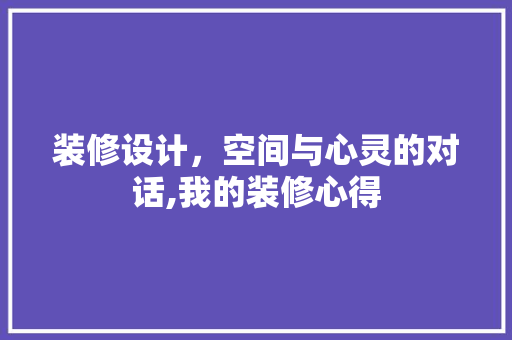 装修设计，空间与心灵的对话,我的装修心得