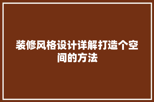 装修风格设计详解打造个空间的方法