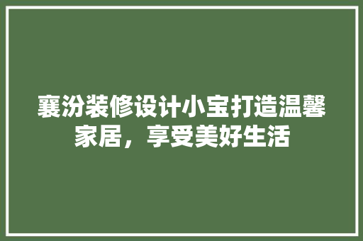 襄汾装修设计小宝打造温馨家居，享受美好生活  第1张