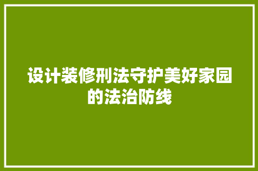 设计装修刑法守护美好家园的法治防线  第1张