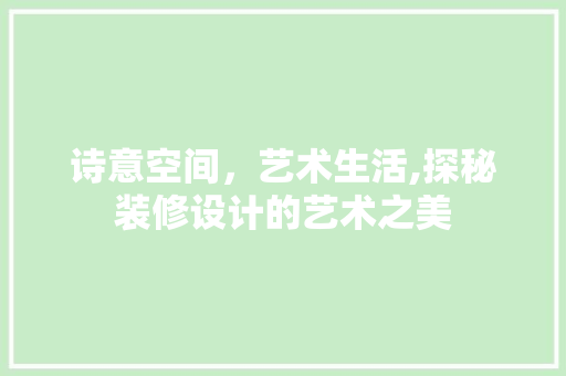诗意空间，艺术生活,探秘装修设计的艺术之美  第1张