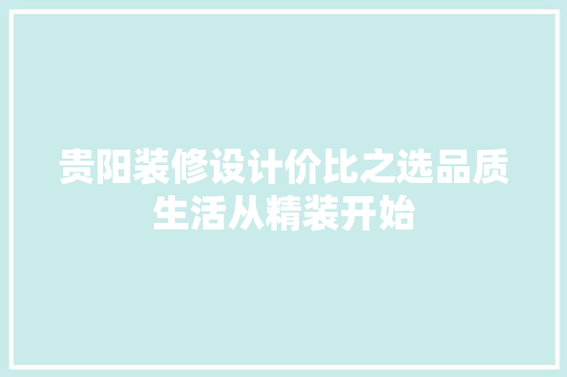 贵阳装修设计价比之选品质生活从精装开始