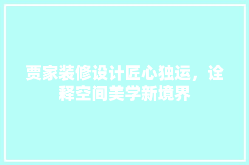 贾家装修设计匠心独运，诠释空间美学新境界