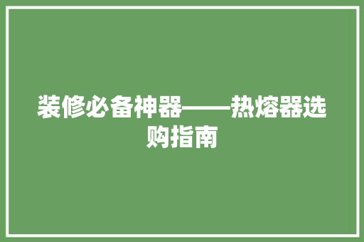 装修必备神器——热熔器选购指南