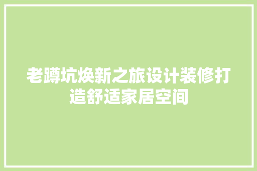 老蹲坑焕新之旅设计装修打造舒适家居空间