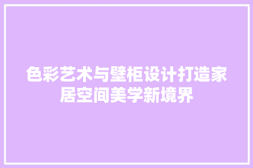 色彩艺术与壁柜设计打造家居空间美学新境界