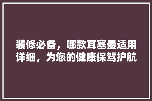 装修必备，哪款耳塞最适用详细，为您的健康保驾护航