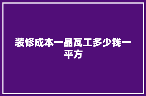 装修成本一品瓦工多少钱一平方
