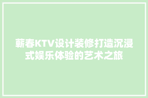 蕲春KTV设计装修打造沉浸式娱乐体验的艺术之旅