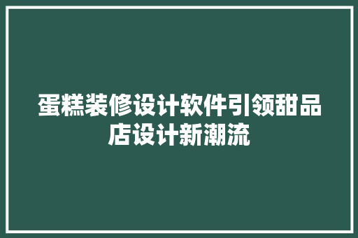 蛋糕装修设计软件引领甜品店设计新潮流