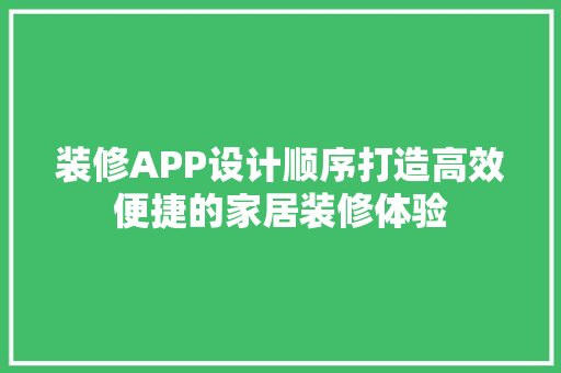 装修APP设计顺序打造高效便捷的家居装修体验