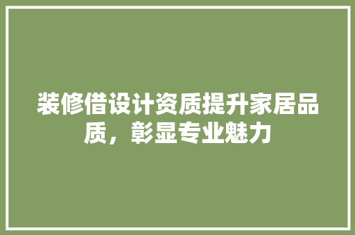 装修借设计资质提升家居品质，彰显专业魅力  第1张
