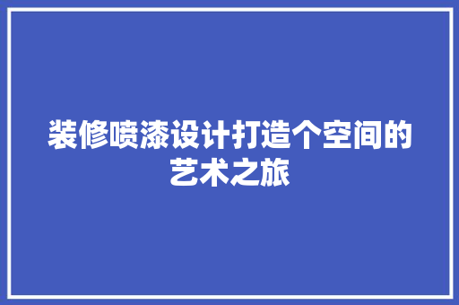 装修喷漆设计打造个空间的艺术之旅