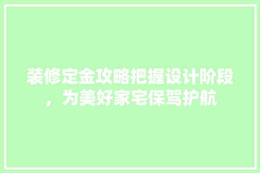 装修定金攻略把握设计阶段，为美好家宅保驾护航