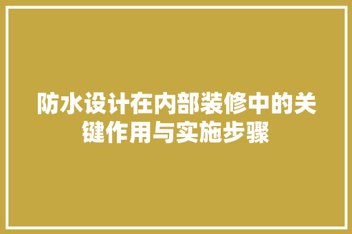 防水设计在内部装修中的关键作用与实施步骤