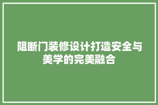 阻断门装修设计打造安全与美学的完美融合  第1张