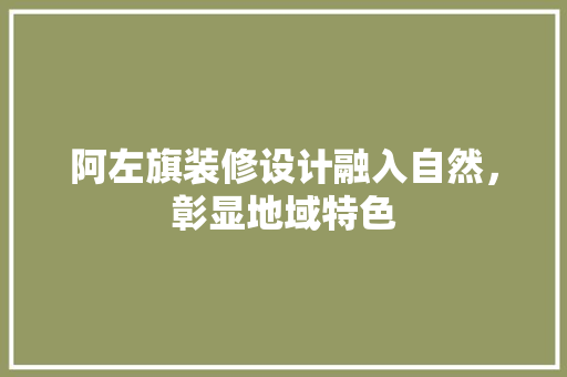 阿左旗装修设计融入自然，彰显地域特色