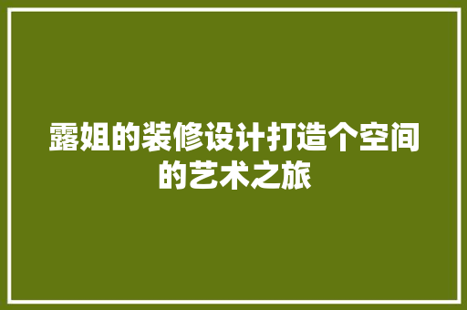 露姐的装修设计打造个空间的艺术之旅