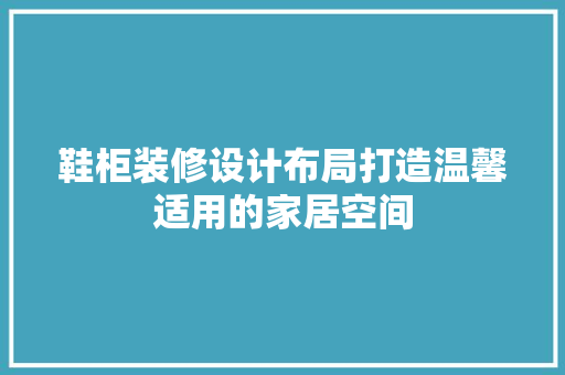 鞋柜装修设计布局打造温馨适用的家居空间  第1张