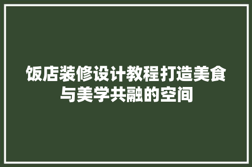 饭店装修设计教程打造美食与美学共融的空间
