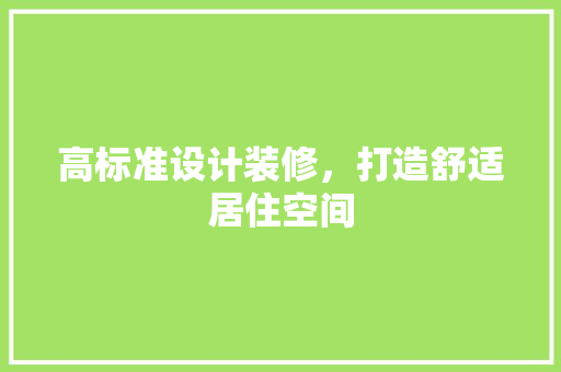 高标准设计装修，打造舒适居住空间