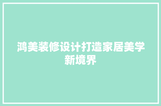鸿美装修设计打造家居美学新境界
