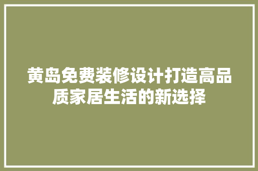 黄岛免费装修设计打造高品质家居生活的新选择  第1张