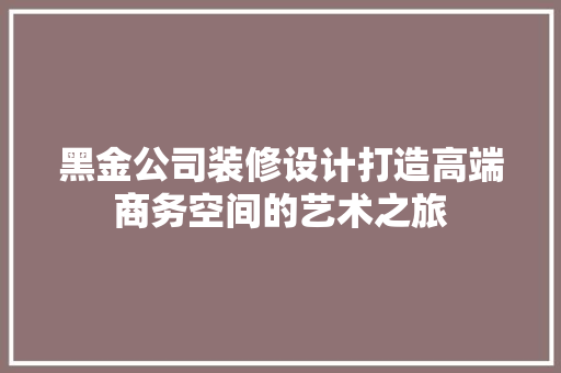 黑金公司装修设计打造高端商务空间的艺术之旅  第1张