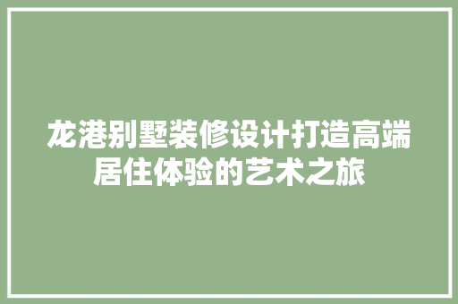 龙港别墅装修设计打造高端居住体验的艺术之旅