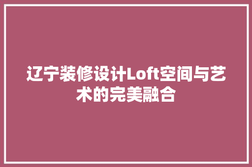 辽宁装修设计Loft空间与艺术的完美融合