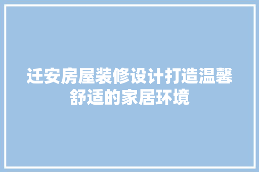 迁安房屋装修设计打造温馨舒适的家居环境
