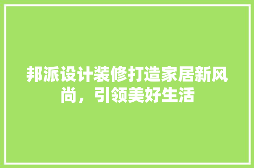 邦派设计装修打造家居新风尚，引领美好生活