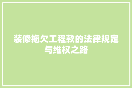 装修拖欠工程款的法律规定与维权之路